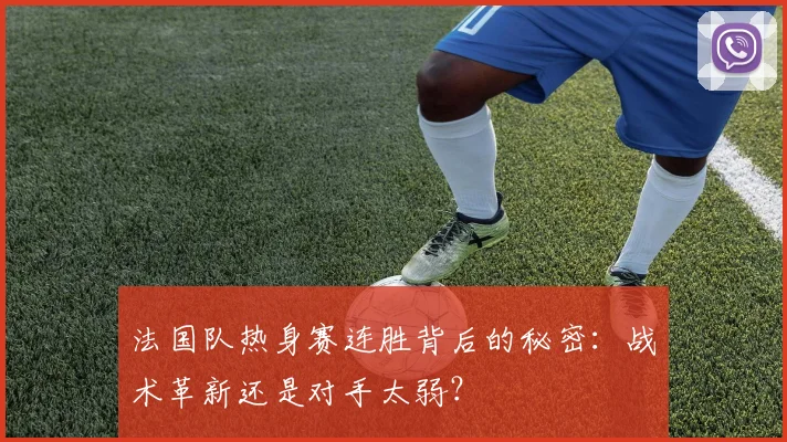 法国队热身赛连胜背后的秘密：战术革新还是对手太弱？