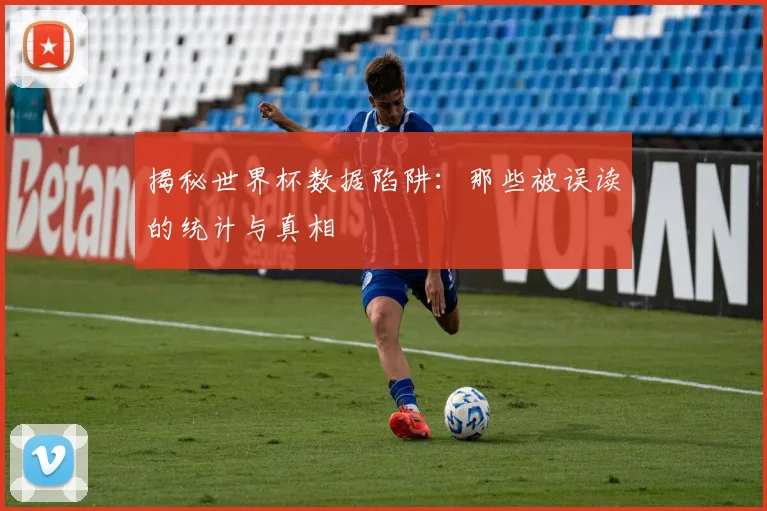 揭秘世界杯数据陷阱：那些被误读的统计与真相